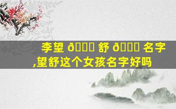 李望 🐝 舒 🐞 名字,望舒这个女孩名字好吗